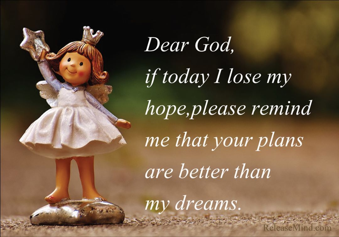 Dear God, if today I lose my hope, please remind me that your plans are better than my dreams.
